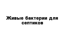 Живые бактерии для септиков